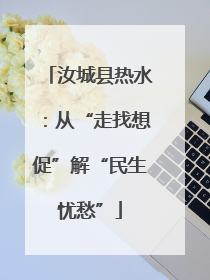汝城县热水：从“走找想促”解“民生忧愁”