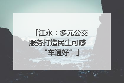 江永：多元公交服务打造民生可感“车通好”