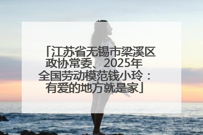 江苏省无锡市梁溪区政协常委、2025年全国劳动模范钱小玲：有爱的地方就是家