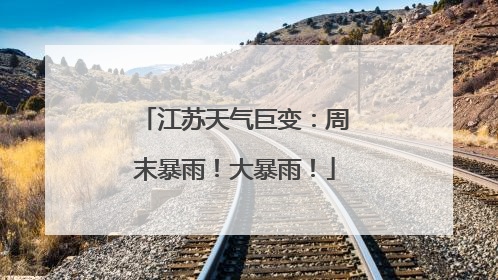 江苏天气巨变：周末暴雨！大暴雨！