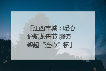 江西丰城：暖心护航龙舟节 服务架起“连心”桥