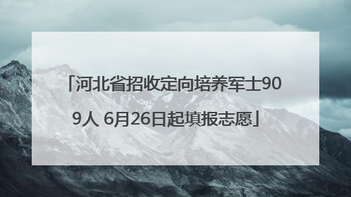 河北省招收定向培养军士909人 6月26日起填报志愿