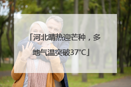 河北晴热迎芒种，多地气温突破37℃