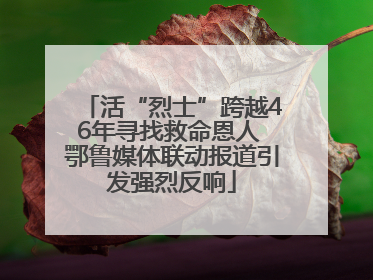 活“烈士”跨越46年寻找救命恩人 鄂鲁媒体联动报道引发强烈反响