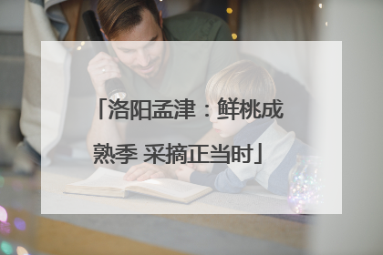 洛阳孟津：鲜桃成熟季 采摘正当时