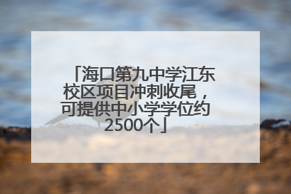 海口第九中学江东校区项目冲刺收尾，可提供中小学学位约2500个
