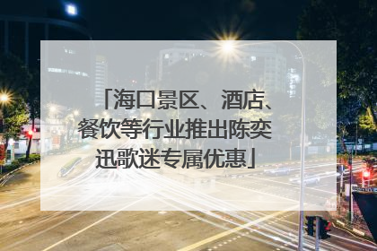 海口景区、酒店、餐饮等行业推出陈奕迅歌迷专属优惠