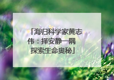 海归科学家黄志伟：择安静一隅 探索生命奥秘