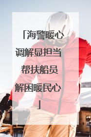 海警暖心调解显担当 帮扶船员解困暖民心