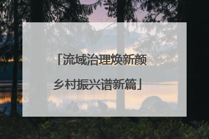 流域治理焕新颜 乡村振兴谱新篇