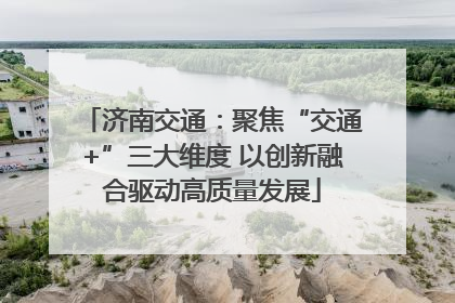 济南交通：聚焦“交通+”三大维度 以创新融合驱动高质量发展