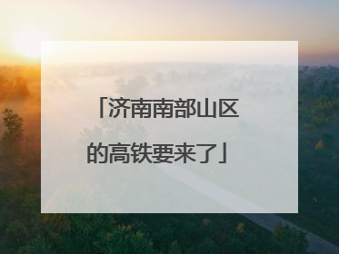 济南南部山区的高铁要来了