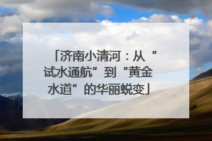 济南小清河：从“试水通航”到“黄金水道”的华丽蜕变