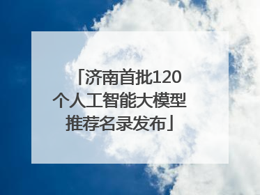 济南首批120个人工智能大模型推荐名录发布