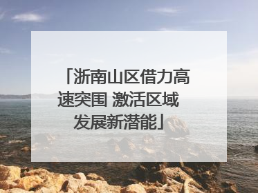 浙南山区借力高速突围 激活区域发展新潜能