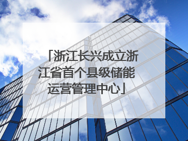浙江长兴成立浙江省首个县级储能运营管理中心