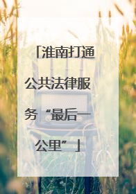 淮南打通公共法律服务“最后一公里”