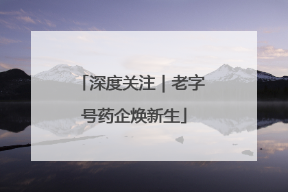 深度关注｜老字号药企焕新生