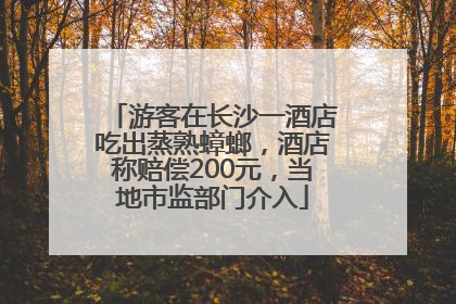 游客在长沙一酒店吃出蒸熟蟑螂，酒店称赔偿200元，当地市监部门介入