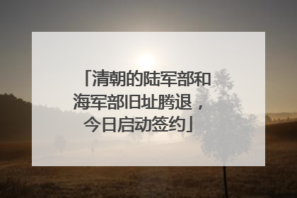 清朝的陆军部和海军部旧址腾退，今日启动签约