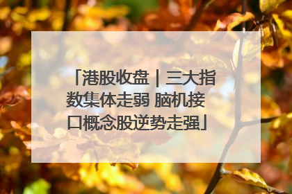 港股收盘｜三大指数集体走弱 脑机接口概念股逆势走强