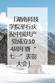 湖南科技学院举行庆祝中国共产党成立104周年暨“七一”表彰大会