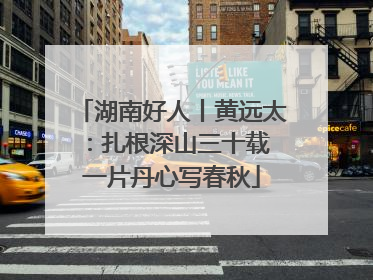 湖南好人丨黄远太：扎根深山三十载 一片丹心写春秋