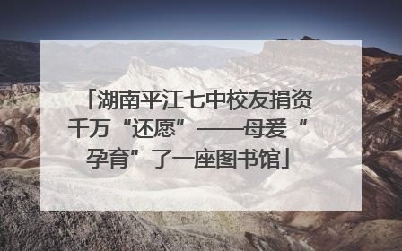 湖南平江七中校友捐资千万“还愿”——母爱“孕育”了一座图书馆