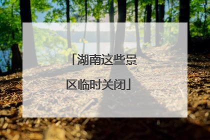 湖南这些景区临时关闭