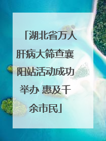 湖北省万人肝病大筛查襄阳站活动成功举办 惠及千余市民