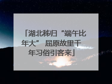 湖北秭归“端午比年大” 屈原故里千年习俗引客来