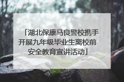 湖北保康马良警校携手开展九年级毕业生离校前安全教育宣讲活动