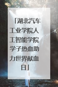 湖北汽车工业学院人工智能学院学子热血助力世界献血日