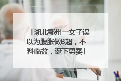 湖北鄂州一女子误以为腹胀做B超，不料临盆，诞下男婴