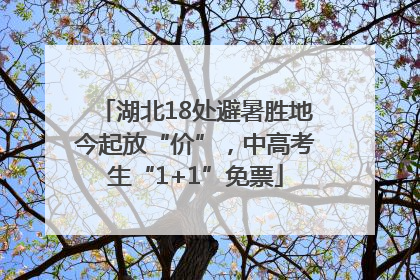湖北18处避暑胜地今起放“价”，中高考生“1+1”免票