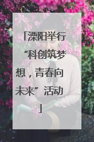 溧阳举行“科创筑梦想，青春向未来”活动