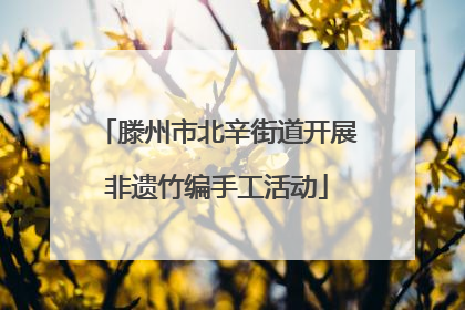 滕州市北辛街道开展非遗竹编手工活动