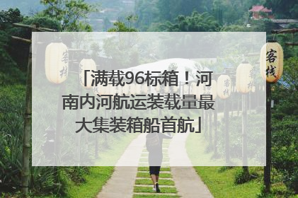 满载96标箱！河南内河航运装载量最大集装箱船首航