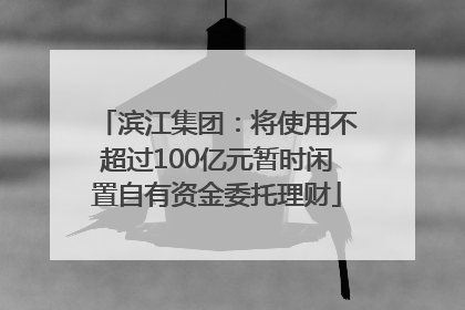 滨江集团：将使用不超过100亿元暂时闲置自有资金委托理财