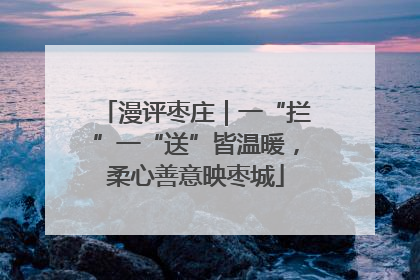 漫评枣庄｜一“拦”一“送”皆温暖，柔心善意映枣城