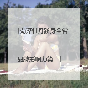 菏泽牡丹跻身全省品牌影响力第一