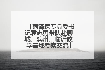 菏泽医专党委书记袁志勇带队赴聊城、滨州、临沂教学基地考察交流