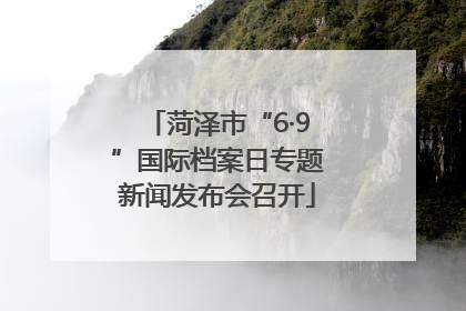 菏泽市“6·9”国际档案日专题新闻发布会召开