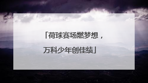 荷球赛场燃梦想，万科少年创佳绩