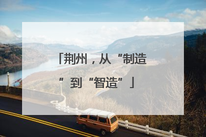 荆州，从“制造”到“智造”