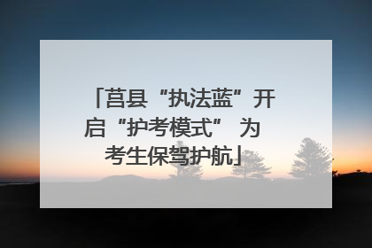 莒县“执法蓝”开启“护考模式” 为考生保驾护航