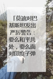 莫迪对巴基斯坦发出严厉警告：要么和平共处，要么面对印度子弹