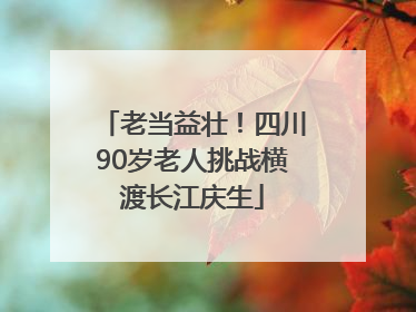 老当益壮！四川90岁老人挑战横渡长江庆生