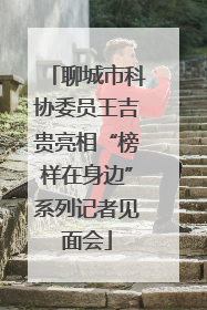 聊城市科协委员王吉贵亮相“榜样在身边”系列记者见面会