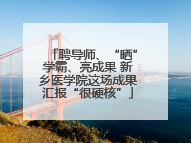 聘导师、“晒”学霸、亮成果 新乡医学院这场成果汇报“很硬核”